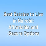 Best Estates to Live in Nairobi: Affordable and Secure Options
