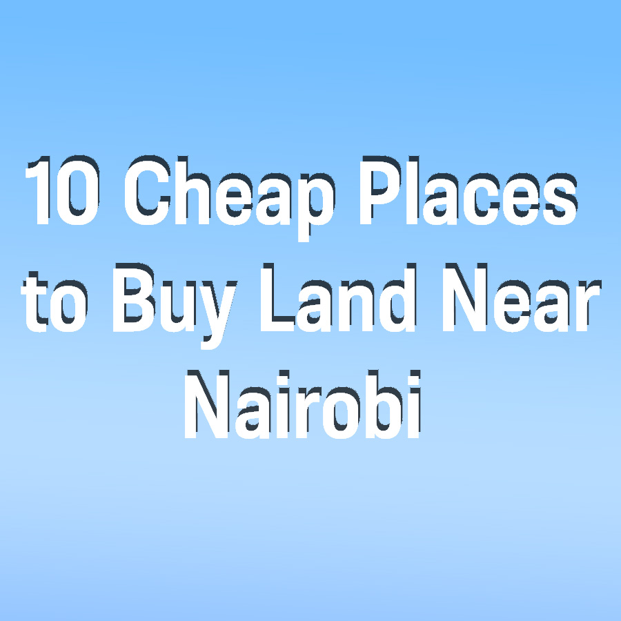 10 Cheap Places to Buy Land Near Nairobi