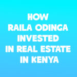 How Raila Odinga Invested in Real Estate in Kenya