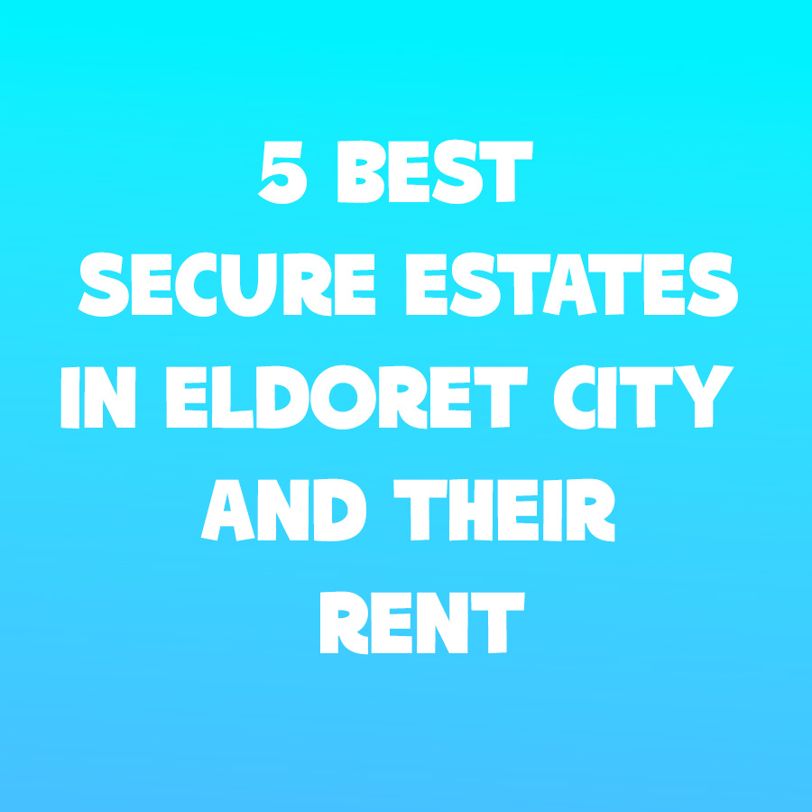 5 Best and Secure Estates in Eldoret City and Their Rent