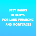 Best Banks in Kenya for Land Financing and Mortgages