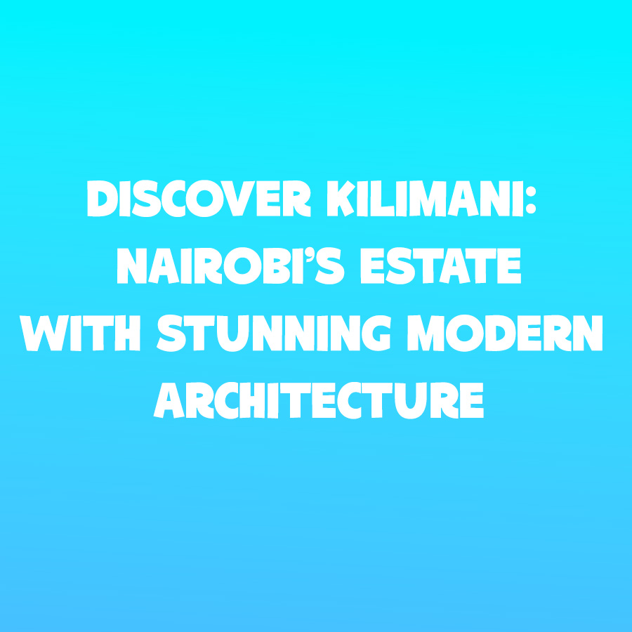 Discover Kilimani: Nairobi’s Estate with Stunning Modern Architecture