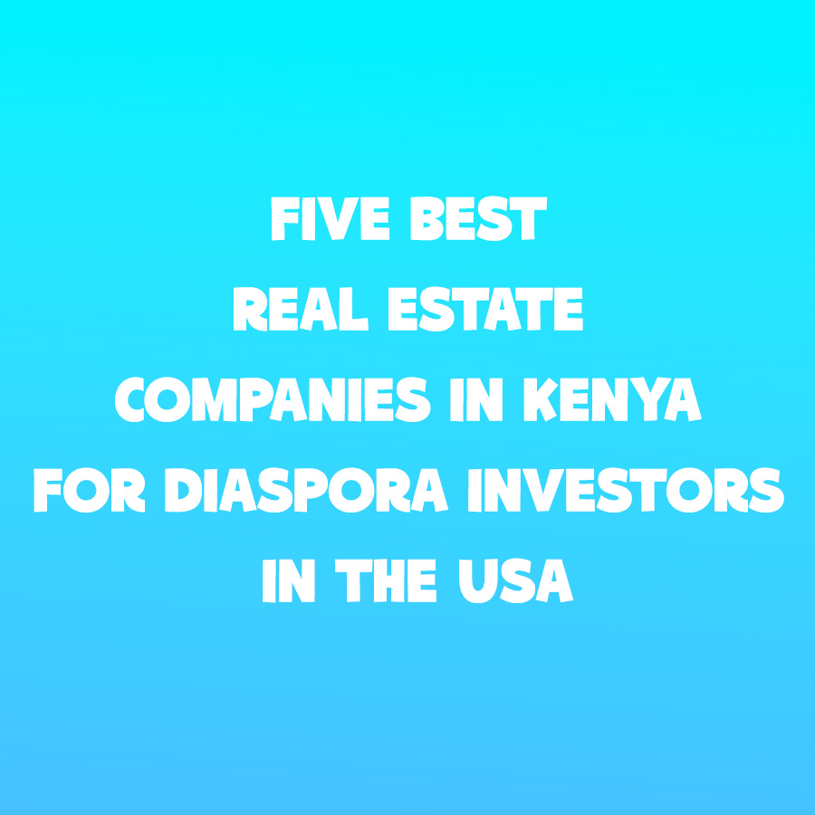 5 Best Real Estate Companies in Kenya for Diaspora Investors in the USA