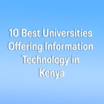 10 Best Universities Offering Information Technology in Kenya