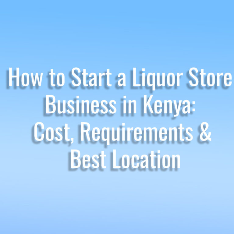 How to Start a Liquor Store Business in Kenya: Cost, Requirements & Best Location
