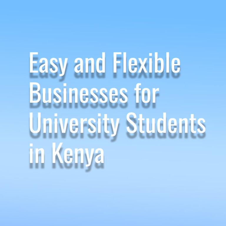 10 Easy and Flexible Businesses for University Students in Kenya